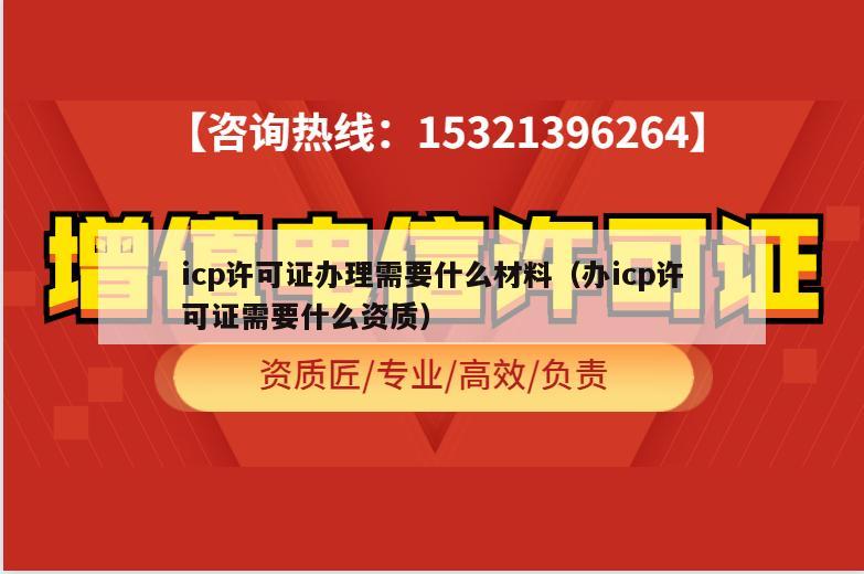 icp许可证办理需要什么材料（办icp许可证需要什么资质）