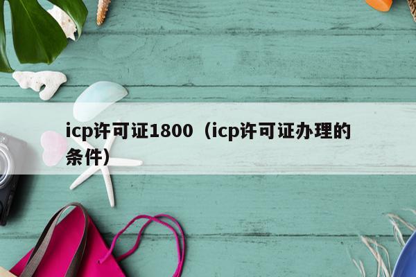 icp许可证1800（icp许可证办理的条件）