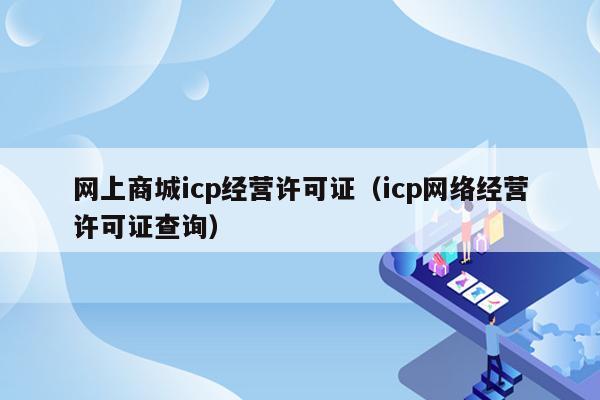 网上商城icp经营许可证（icp网络经营许可证查询）