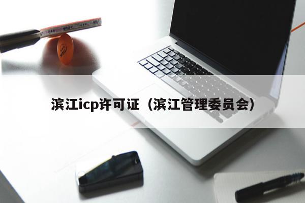 滨江icp许可证（滨江管理委员会）