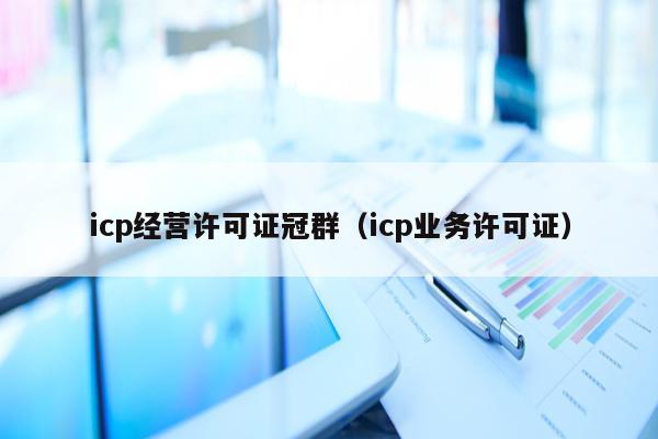 icp经营许可证冠群（icp业务许可证）