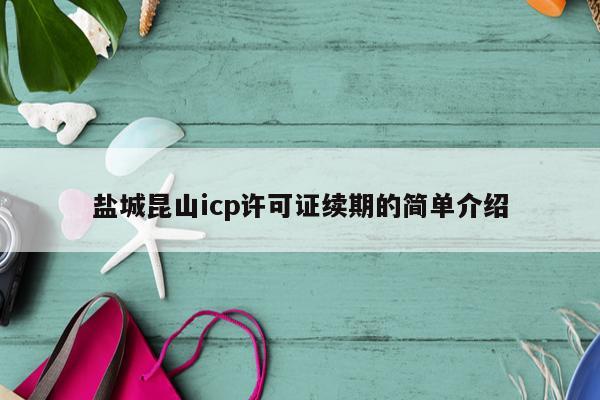 盐城昆山icp许可证续期的简单介绍