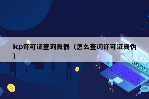 icp许可证查询真假（怎么查询许可证真伪）