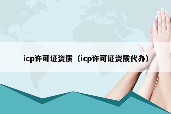 icp许可证资质（icp许可证资质代办）
