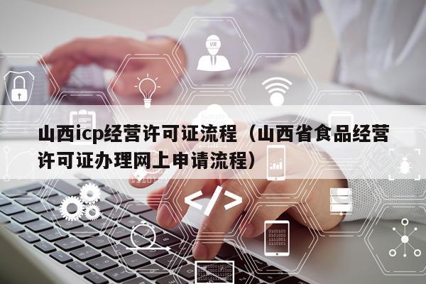 山西icp经营许可证流程（山西省食品经营许可证办理网上申请流程）