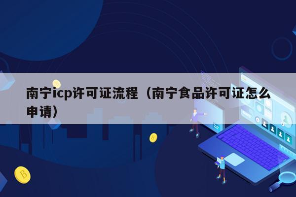 南宁icp许可证流程（南宁食品许可证怎么申请）