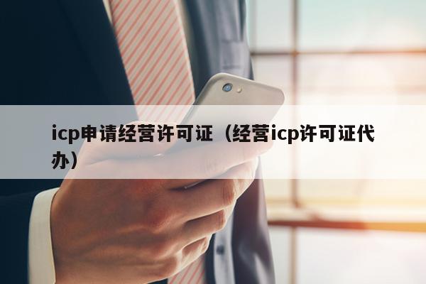 icp申请经营许可证（经营icp许可证代办）