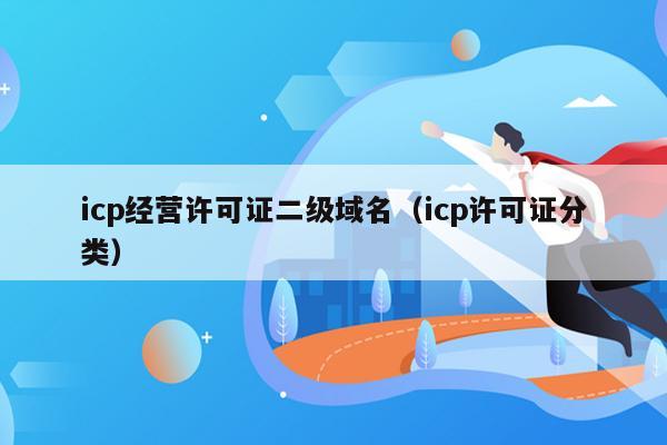 icp经营许可证二级域名（icp许可证分类）