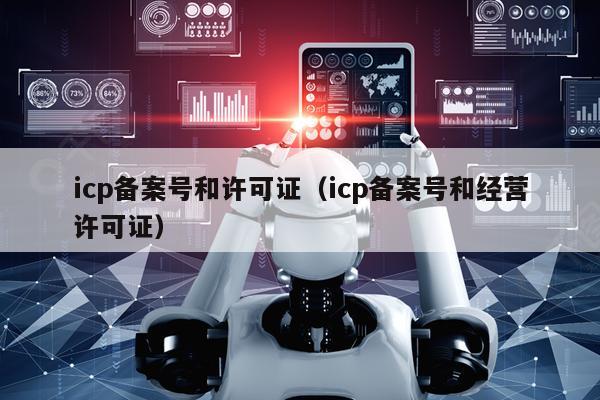 icp备案号和许可证（icp备案号和经营许可证）