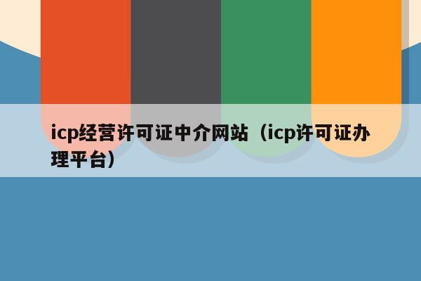 icp经营许可证中介网站（icp许可证办理平台）