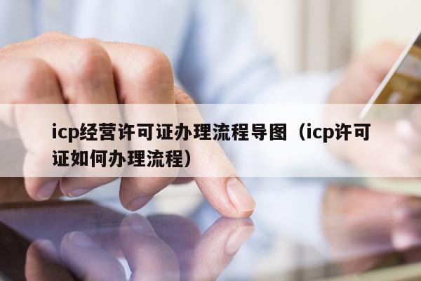 icp经营许可证办理流程导图（icp许可证如何办理流程）