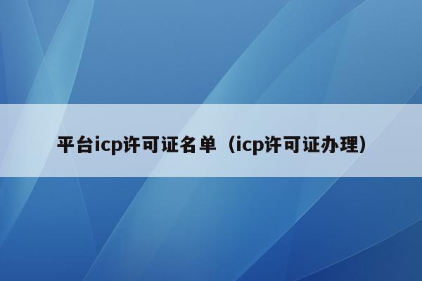 平台icp许可证名单（icp许可证办理）