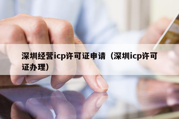 深圳经营icp许可证申请（深圳icp许可证办理）
