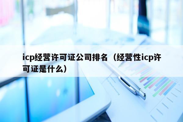 icp经营许可证公司排名（经营性icp许可证是什么）