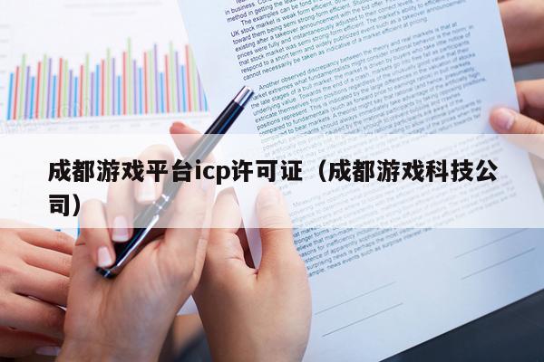 成都游戏平台icp许可证（成都游戏科技公司）