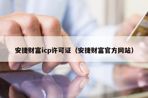 安捷财富icp许可证（安捷财富官方网站）