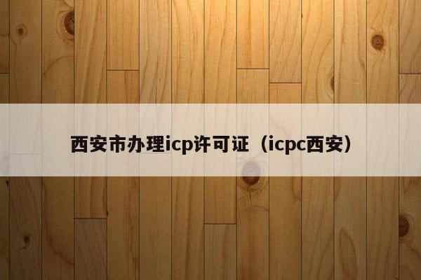 西安市办理icp许可证（icpc西安）