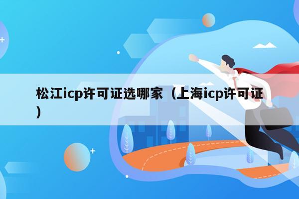 松江icp许可证选哪家（上海icp许可证）