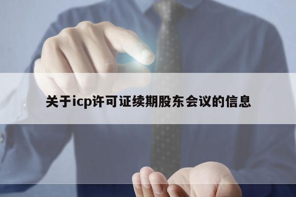 关于icp许可证续期股东会议的信息