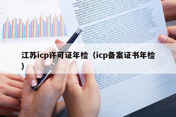 江苏icp许可证年检（icp备案证书年检）