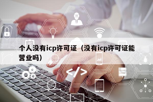 个人没有icp许可证（没有icp许可证能营业吗）