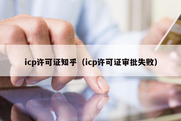 icp许可证知乎（icp许可证审批失败）