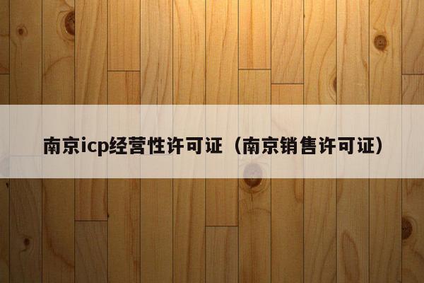 南京icp经营性许可证（南京销售许可证）