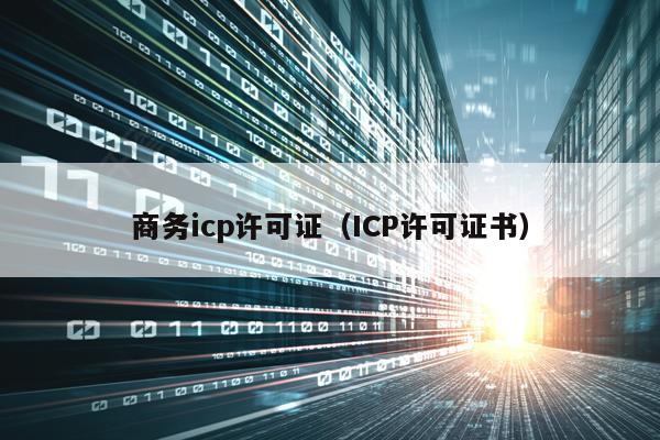 商务icp许可证（ICP许可证书）