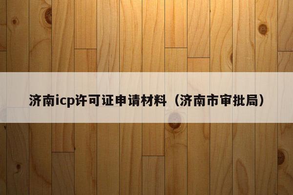 济南icp许可证申请材料（济南市审批局）
