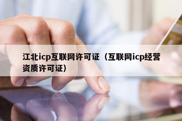 江北icp互联网许可证（互联网icp经营资质许可证）