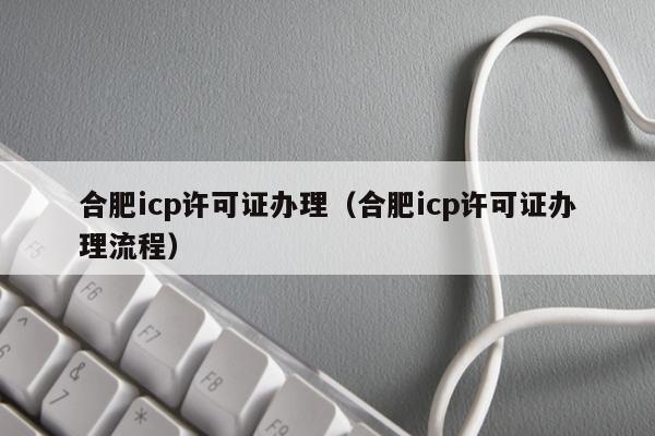 合肥icp许可证办理（合肥icp许可证办理流程）