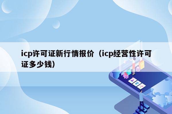 icp许可证新行情报价（icp经营性许可证多少钱）