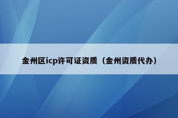 金州区icp许可证资质（金州资质代办）