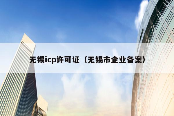 无锡icp许可证（无锡市企业备案）