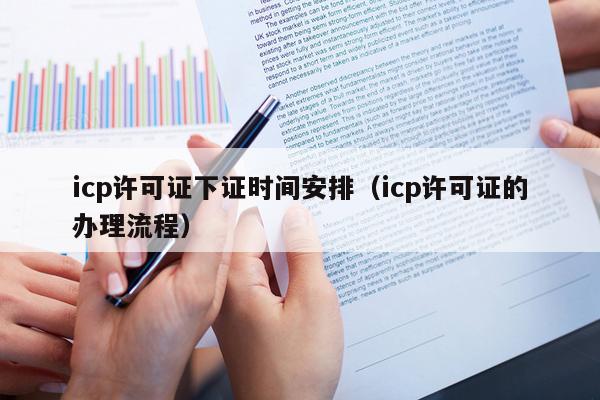 icp许可证下证时间安排（icp许可证的办理流程）
