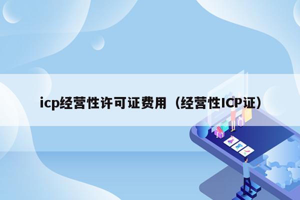 icp经营性许可证费用（经营性ICP证）