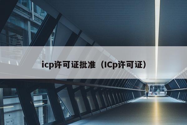 icp许可证批准（ICp许可证）