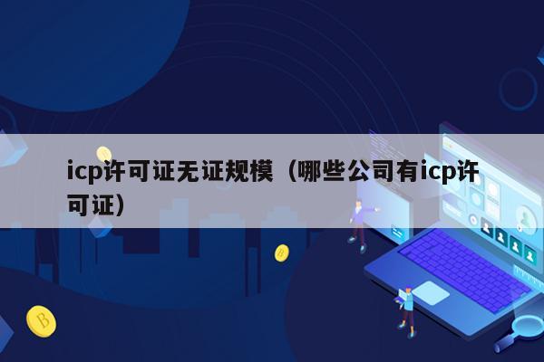 icp许可证无证规模（哪些公司有icp许可证）