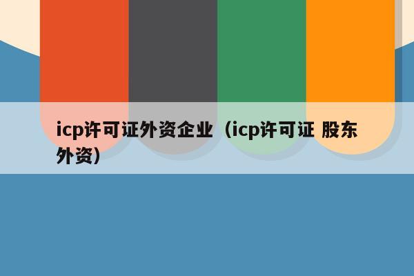 icp许可证外资企业（icp许可证 股东外资）
