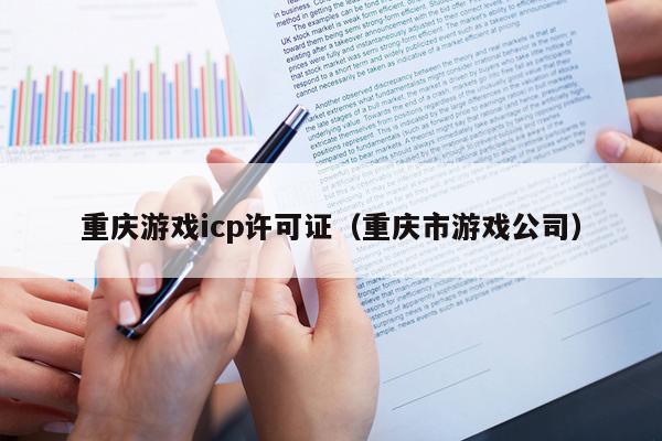 重庆游戏icp许可证（重庆市游戏公司）