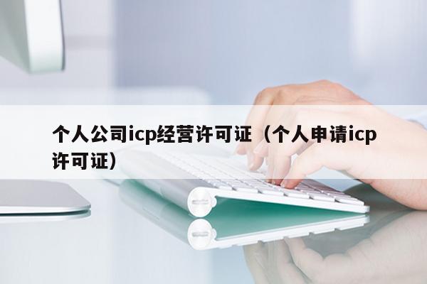 个人公司icp经营许可证（个人申请icp许可证）