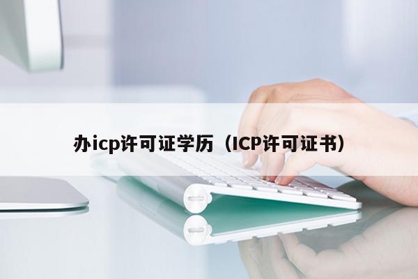 办icp许可证学历（ICP许可证书）