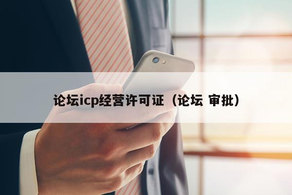 论坛icp经营许可证（论坛 审批）
