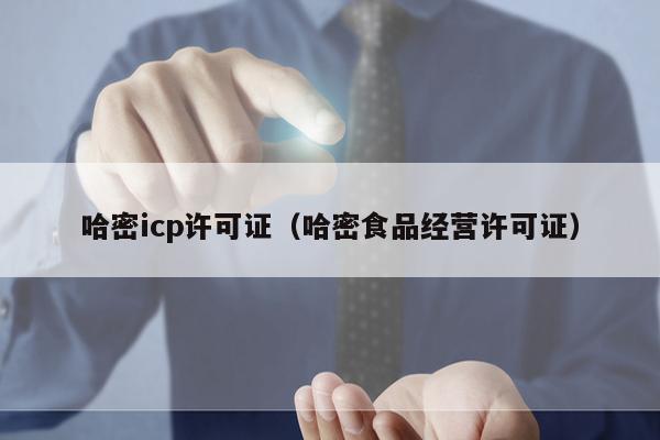 哈密icp许可证（哈密食品经营许可证）