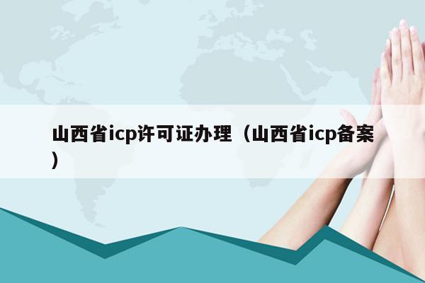山西省icp许可证办理（山西省icp备案）