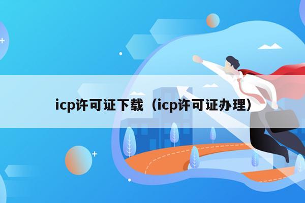icp许可证下载（icp许可证办理）