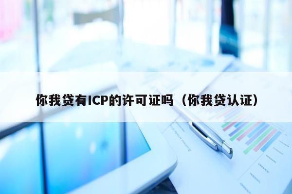 你我贷有ICP的许可证吗（你我贷认证）