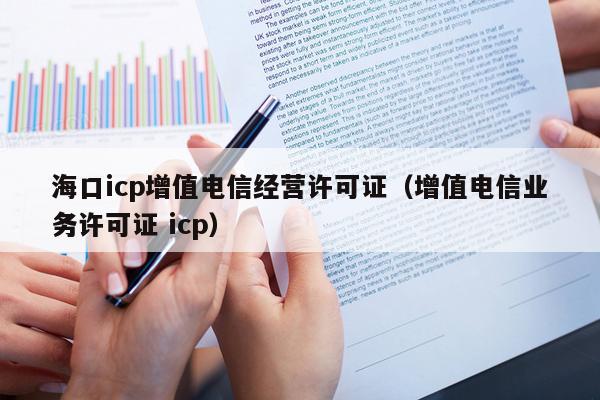 海口icp增值电信经营许可证（增值电信业务许可证 icp）