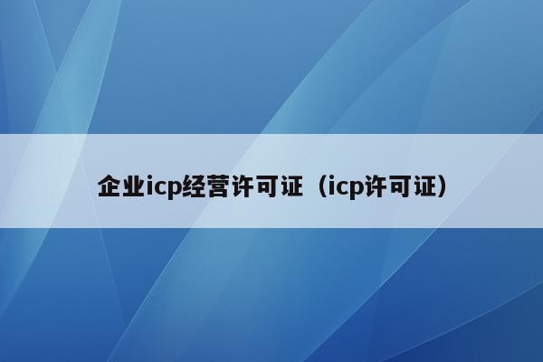 企业icp经营许可证（icp许可证）