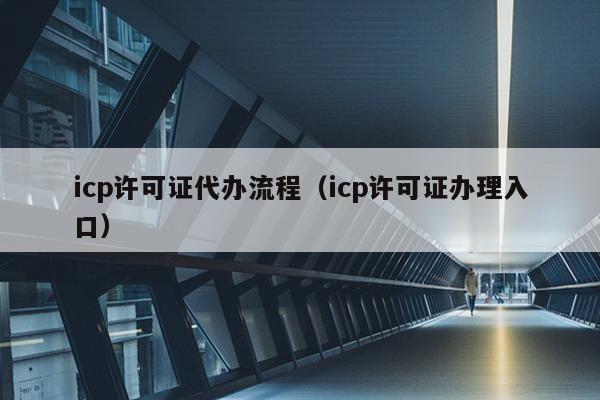 icp许可证代办流程（icp许可证办理入口）
